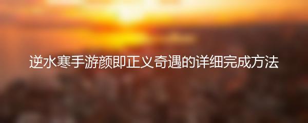 逆水寒手游颜即正义奇遇的详细完成方法