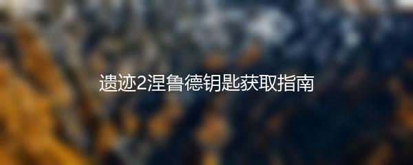 遗迹2涅鲁德钥匙获取指南