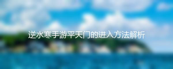 逆水寒手游平天门的进入方法解析