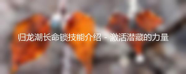 归龙潮长命锁技能介绍 - 激活潜藏的力量