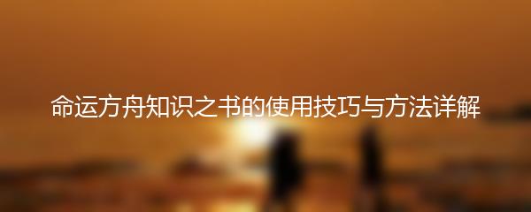 命运方舟知识之书的使用技巧与方法详解