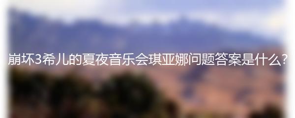 崩坏3希儿的夏夜音乐会琪亚娜问题答案是什么？