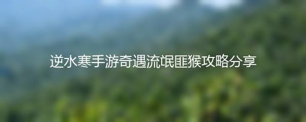 逆水寒手游奇遇流氓匪猴攻略分享