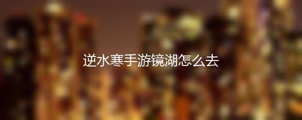 逆水寒手游镜湖怎么去