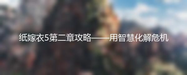 纸嫁衣5第二章攻略——用智慧化解危机
