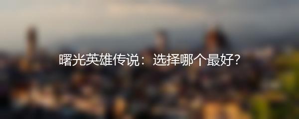 曙光英雄传说：选择哪个最好？