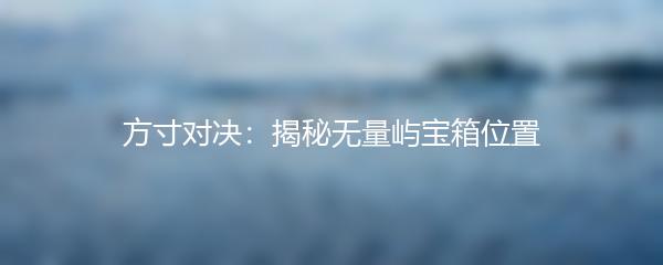 方寸对决：揭秘无量屿宝箱位置