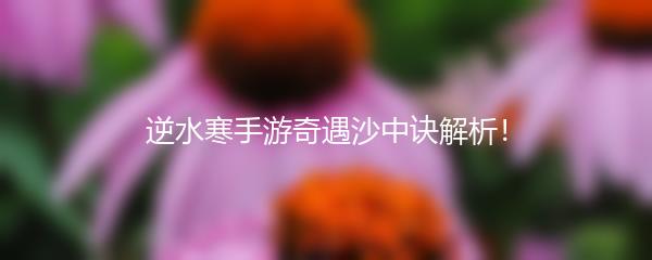 逆水寒手游奇遇沙中诀解析！
