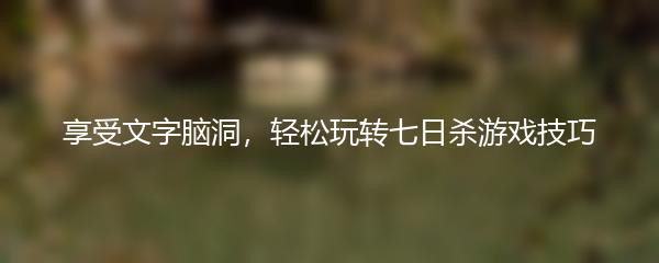 享受文字脑洞，轻松玩转七日杀游戏技巧