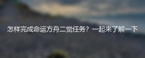 怎样完成命运方舟二觉任务？一起来了解一下