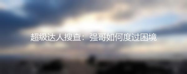 超级达人搜查：强哥如何度过困境