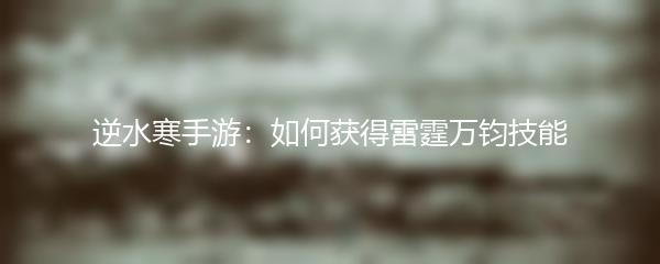 逆水寒手游：如何获得雷霆万钧技能