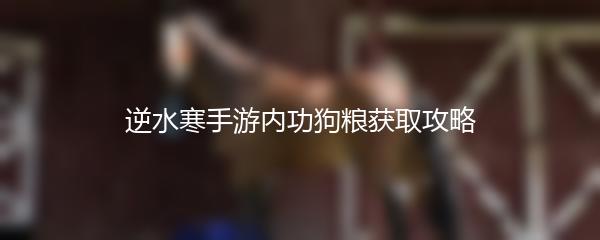 逆水寒手游内功狗粮获取攻略