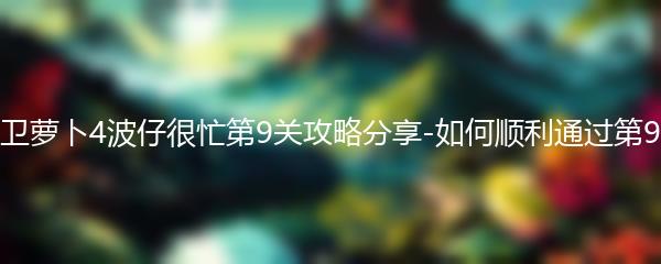 保卫萝卜4波仔很忙第9关攻略分享-如何顺利通过第9关