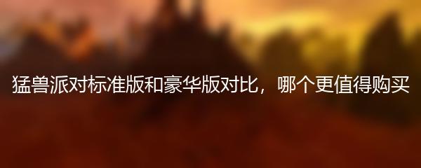 猛兽派对标准版和豪华版对比，哪个更值得购买