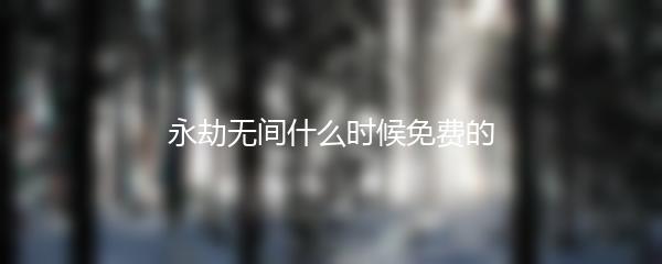 永劫无间什么时候免费的