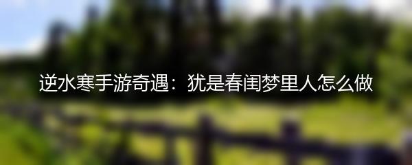 逆水寒手游奇遇：犹是春闺梦里人怎么做