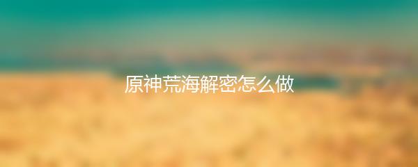 原神荒海解密怎么做