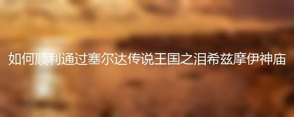 如何顺利通过塞尔达传说王国之泪希兹摩伊神庙