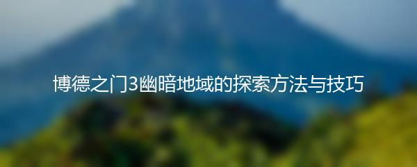 博德之门3幽暗地域的探索方法与技巧