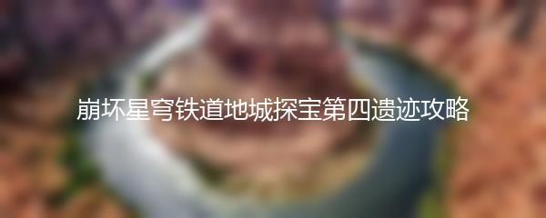 崩坏星穹铁道地城探宝第四遗迹攻略