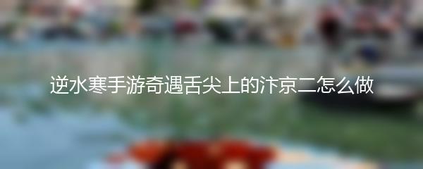 逆水寒手游奇遇舌尖上的汴京二怎么做