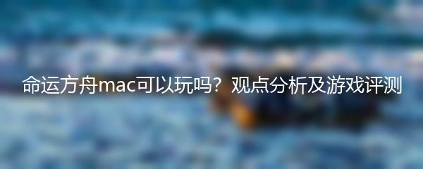 命运方舟mac可以玩吗？观点分析及游戏评测