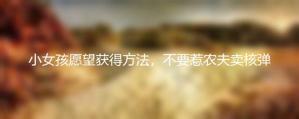 小女孩愿望获得方法，不要惹农夫卖核弹