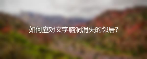 如何应对文字脑洞消失的邻居？