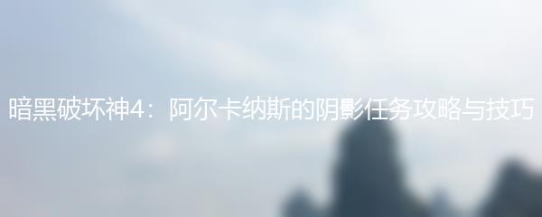 暗黑破坏神4：阿尔卡纳斯的阴影任务攻略与技巧