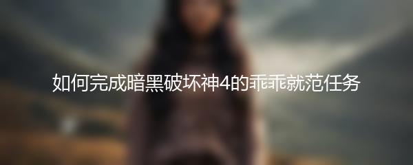 如何完成暗黑破坏神4的乖乖就范任务