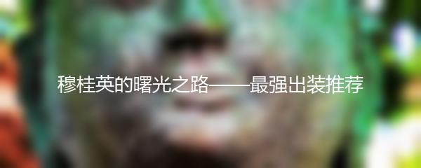 穆桂英的曙光之路——最强出装推荐