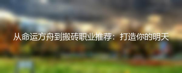 从命运方舟到搬砖职业推荐：打造你的明天