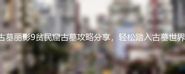 古墓丽影9贫民窟古墓攻略分享，轻松踏入古墓世界！