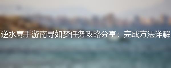 逆水寒手游南寻如梦任务攻略分享：完成方法详解