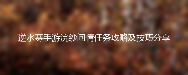 逆水寒手游浣纱问情任务攻略及技巧分享