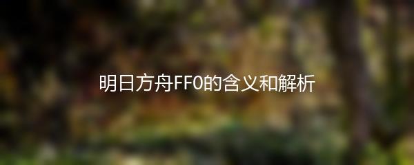 明日方舟FF0的含义和解析