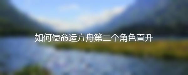 如何使命运方舟第二个角色直升