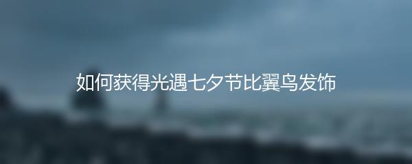 如何获得光遇七夕节比翼鸟发饰