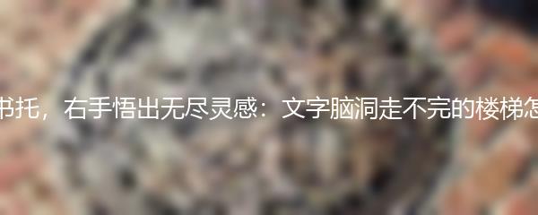 左手书托，右手悟出无尽灵感：文字脑洞走不完的楼梯怎么过