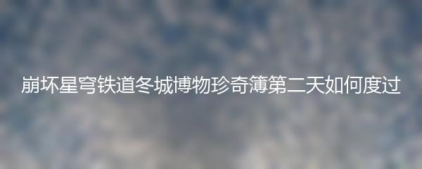 崩坏星穹铁道冬城博物珍奇簿第二天如何度过