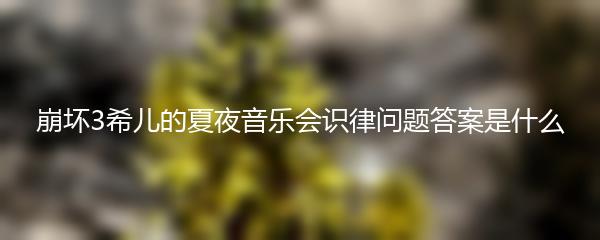 崩坏3希儿的夏夜音乐会识律问题答案是什么