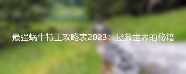 最强蜗牛特工攻略表2023：拯救世界的秘籍