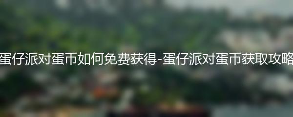 蛋仔派对蛋币如何免费获得-蛋仔派对蛋币获取攻略