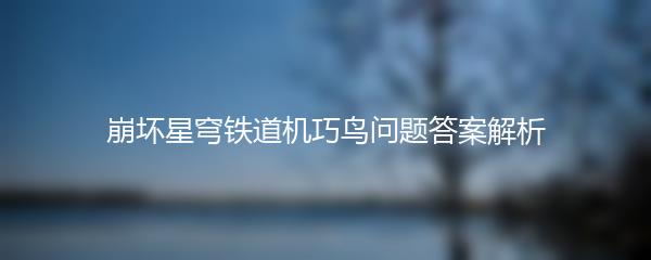 崩坏星穹铁道机巧鸟问题答案解析