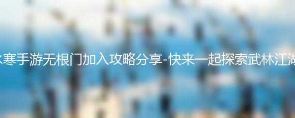 逆水寒手游无根门加入攻略分享-快来一起探索武林江湖吧！