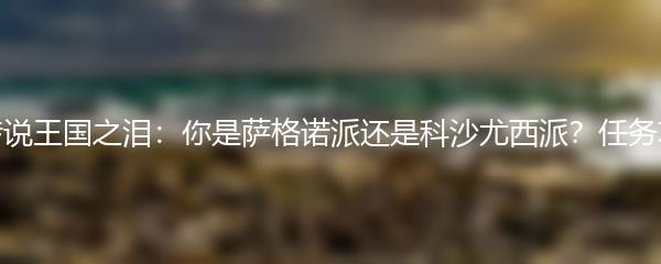 塞尔达传说王国之泪：你是萨格诺派还是科沙尤西派？任务攻略分享