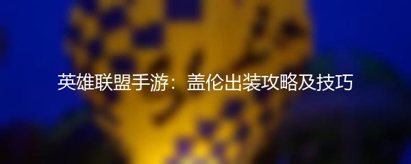 英雄联盟手游：盖伦出装攻略及技巧