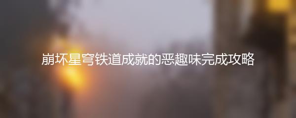 崩坏星穹铁道成就的恶趣味完成攻略
