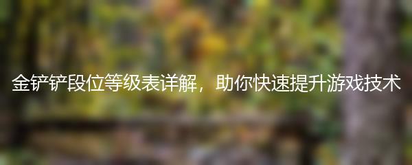 金铲铲段位等级表详解，助你快速提升游戏技术